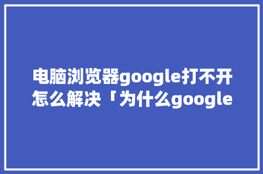电脑浏览器google打不开怎么解决「为什么google打不开怎么办」 电脑浏览器google打不开怎么解决「为什么google打不开怎么办」 必应SEO