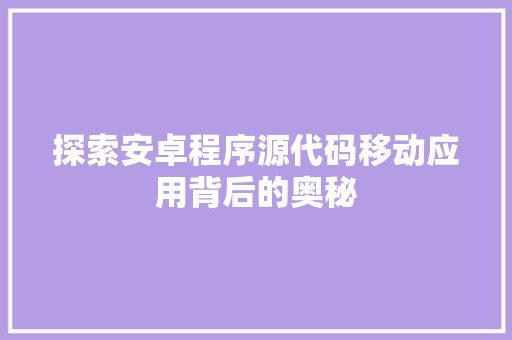 探索安卓程序源代码移动应用背后的奥秘 搜狗SEO