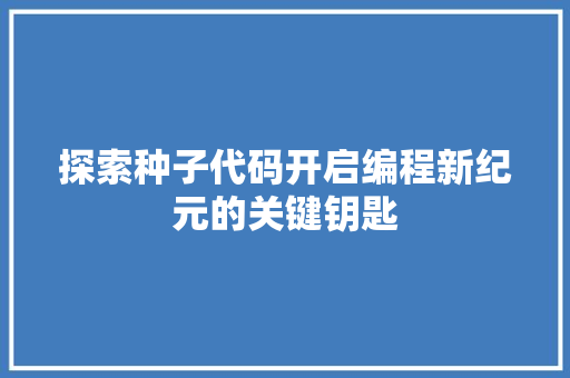 探索种子代码开启编程新纪元的关键钥匙 必应SEO