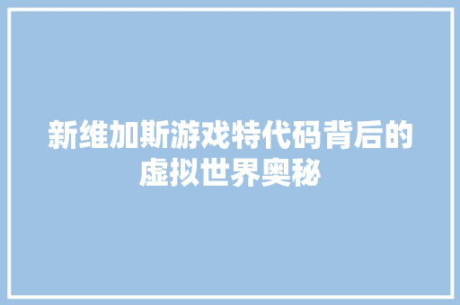 新维加斯游戏特代码背后的虚拟世界奥秘 必应SEO