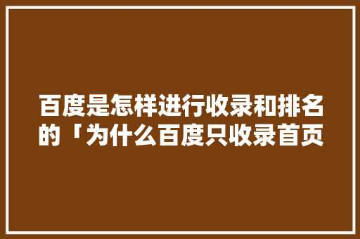 百度是怎样进行收录和排名的「为什么百度只收录首页内容」 百度是怎样进行收录和排名的「为什么百度只收录首页内容」 搜狗SEO