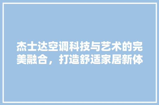 杰士达空调科技与艺术的完美融合，打造舒适家居新体验 必应SEO