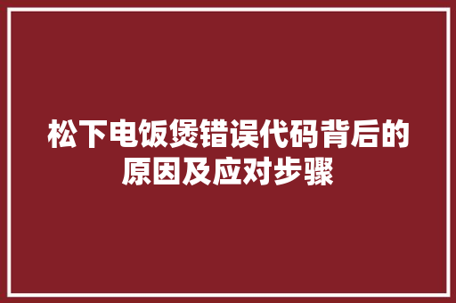 松下电饭煲错误代码背后的原因及应对步骤 GoogleSEO