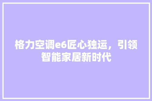格力空调e6匠心独运，引领智能家居新时代 GoogleSEO