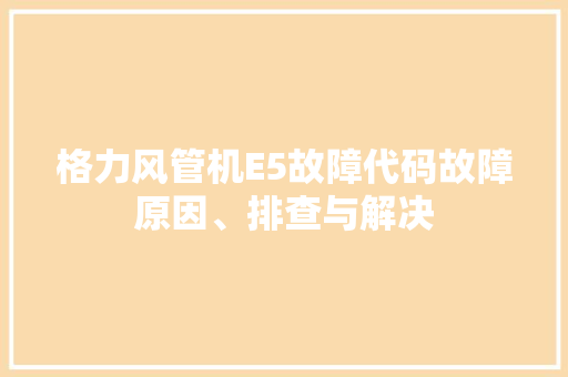 格力风管机E5故障代码故障原因、排查与解决 百度SEO