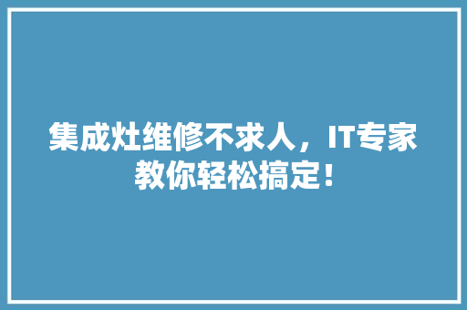 集成灶维修不求人，IT专家教你轻松搞定！ 神马SEO