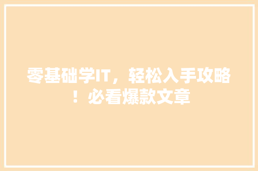零基础学IT，轻松入手攻略！必看爆款文章 GoogleSEO