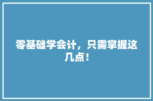 零基础学会计，只需掌握这几点！ 神马SEO