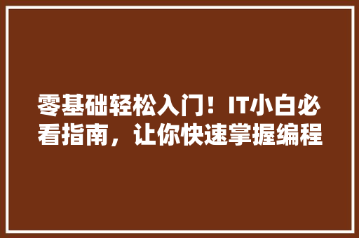 零基础轻松入门！IT小白必看指南，让你快速掌握编程技能 搜狗SEO