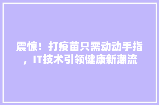 震惊！打疫苗只需动动手指，IT技术引领健康新潮流 必应SEO