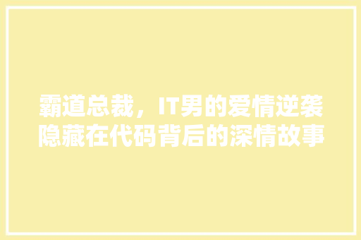 霸道总裁，IT男的爱情逆袭隐藏在代码背后的深情故事 必应SEO