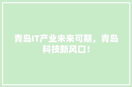 青岛IT产业未来可期，青岛科技新风口！ 神马SEO
