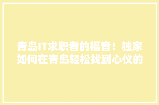 青岛IT求职者的福音！独家如何在青岛轻松找到心仪的IT工作 GoogleSEO