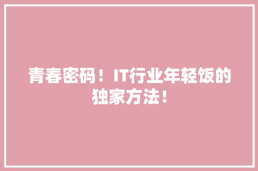 青春密码！IT行业年轻饭的独家方法！ 神马SEO
