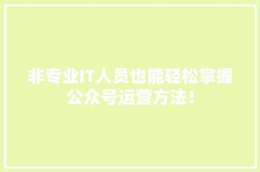 非专业IT人员也能轻松掌握公众号运营方法！ GoogleSEO