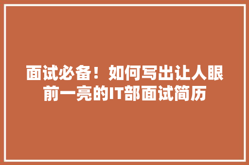 面试必备！如何写出让人眼前一亮的IT部面试简历 百度SEO