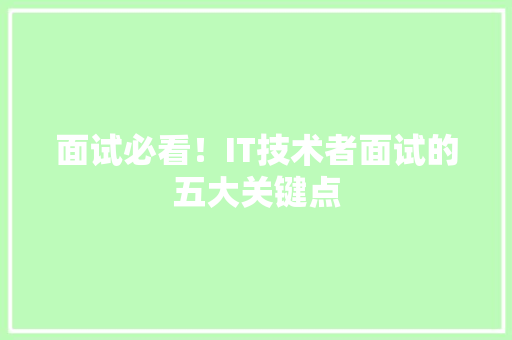 面试必看！IT技术者面试的五大关键点