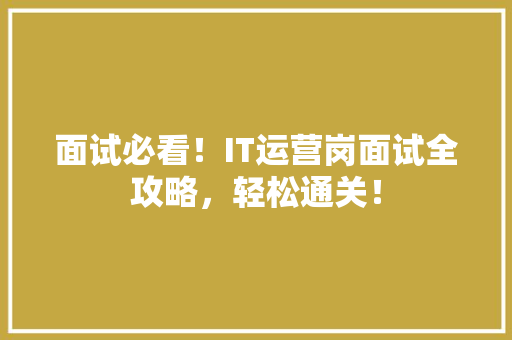面试必看！IT运营岗面试全攻略，轻松通关！ 神马SEO