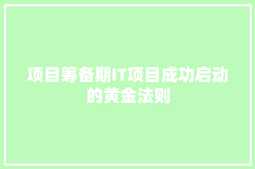 项目筹备期IT项目成功启动的黄金法则 神马SEO
