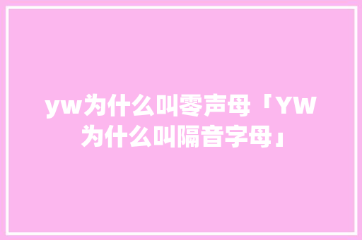 yw为什么叫零声母「YW为什么叫隔音字母」 yw为什么叫零声母「YW为什么叫隔音字母」 神马SEO