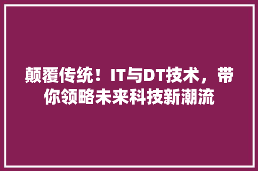 颠覆传统！IT与DT技术，带你领略未来科技新潮流 GoogleSEO