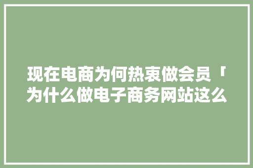 现在电商为何热衷做会员「为什么做电子商务网站这么难」 现在电商为何热衷做会员「为什么做电子商务网站这么难」 必应SEO