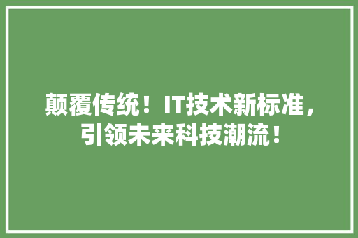颠覆传统！IT技术新标准，引领未来科技潮流！ 必应SEO