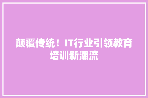 颠覆传统！IT行业引领教育培训新潮流 搜狗SEO
