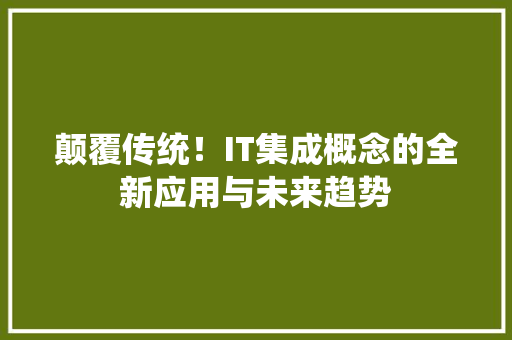 颠覆传统！IT集成概念的全新应用与未来趋势 神马SEO