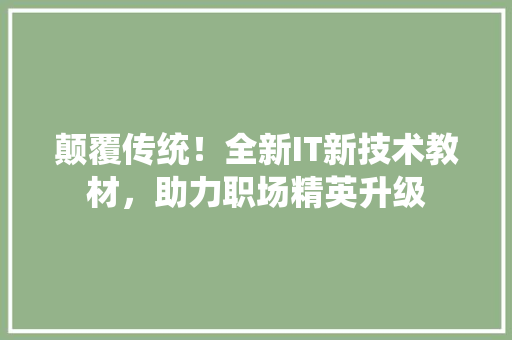 颠覆传统！全新IT新技术教材，助力职场精英升级 搜狗SEO