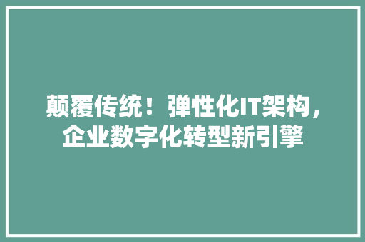 颠覆传统！弹性化IT架构，企业数字化转型新引擎 GoogleSEO