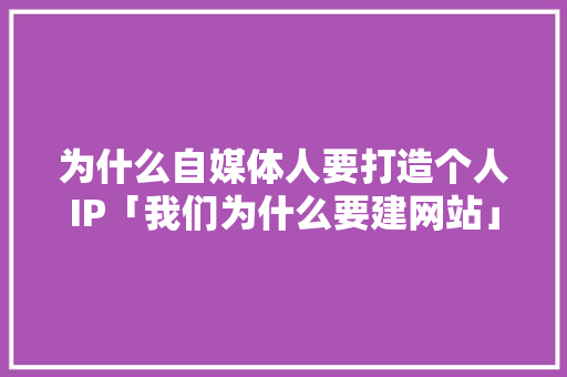 为什么自媒体人要打造个人IP「我们为什么要建网站」 必应SEO 为什么自媒体人要打造个人IP「我们为什么要建网站」 为什么自媒体人要打造个人IP「我们为什么要建网站」 必应SEO