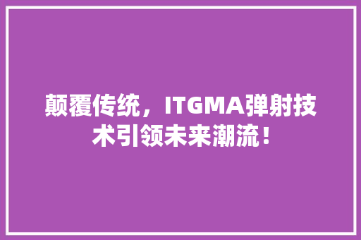 颠覆传统，ITGMA弹射技术引领未来潮流！ 搜狗SEO