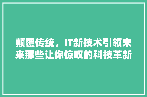 颠覆传统，IT新技术引领未来那些让你惊叹的科技革新！ 必应SEO