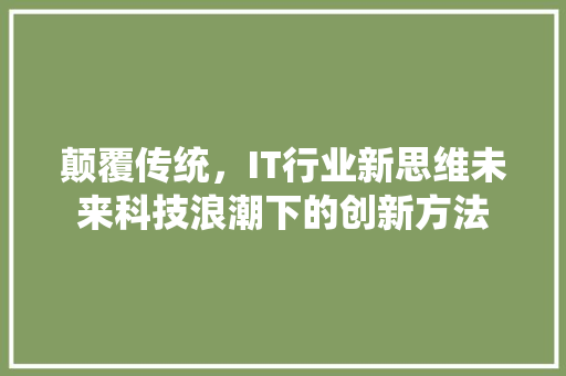 颠覆传统，IT行业新思维未来科技浪潮下的创新方法 必应SEO