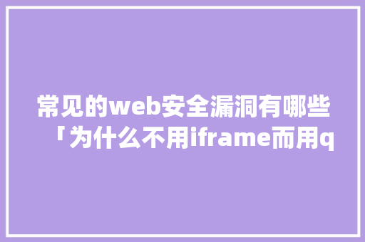 常见的web安全漏洞有哪些「为什么不用iframe而用qiankun」 常见的web安全漏洞有哪些「为什么不用iframe而用qiankun」 神马SEO