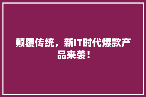 颠覆传统，新IT时代爆款产品来袭！ GoogleSEO
