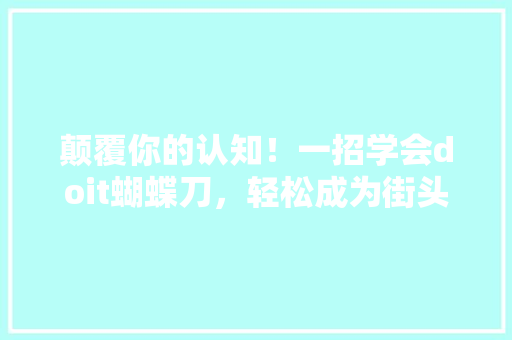 颠覆你的认知！一招学会doit蝴蝶刀，轻松成为街头最亮眼的潮流达人！ 必应SEO