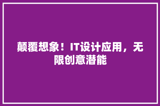 颠覆想象！IT设计应用，无限创意潜能 GoogleSEO