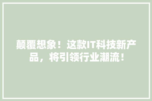 颠覆想象！这款IT科技新产品，将引领行业潮流！ 百度SEO