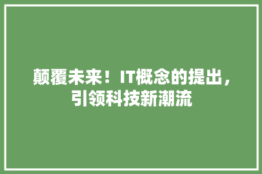 颠覆未来！IT概念的提出，引领科技新潮流 百度SEO