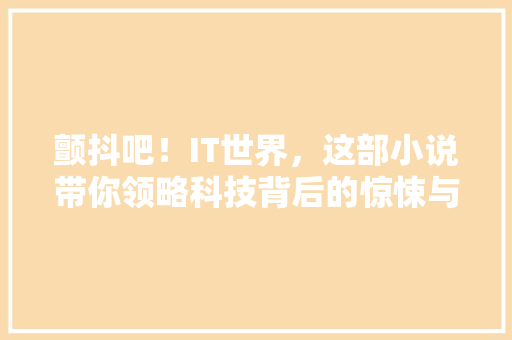 颤抖吧！IT世界，这部小说带你领略科技背后的惊悚与激情！ 百度SEO