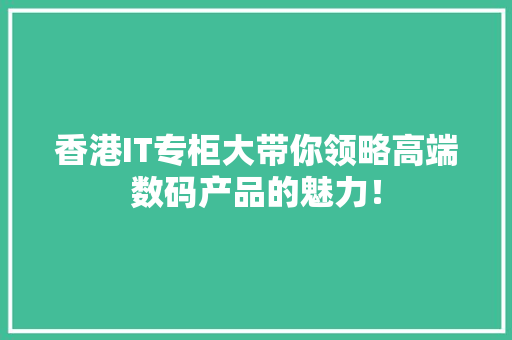 香港IT专柜大带你领略高端数码产品的魅力！ 神马SEO