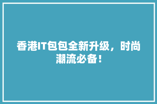 香港IT包包全新升级，时尚潮流必备！ 神马SEO