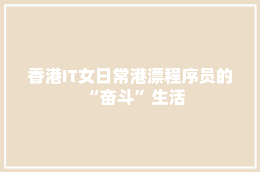 香港IT女日常港漂程序员的“奋斗”生活 神马SEO