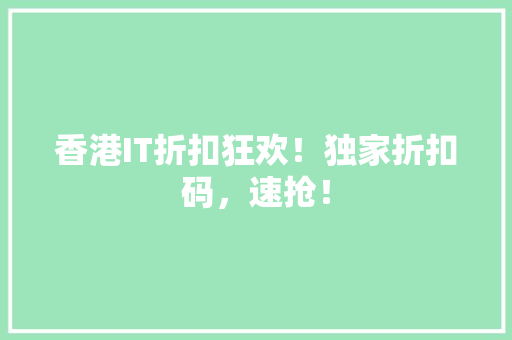 香港IT折扣狂欢！独家折扣码，速抢！ 搜狗SEO