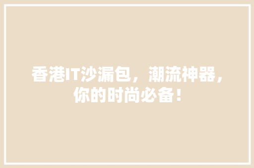 香港IT沙漏包，潮流神器，你的时尚必备！ 搜狗SEO