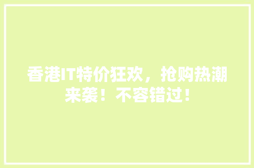 香港IT特价狂欢，抢购热潮来袭！不容错过！ GoogleSEO
