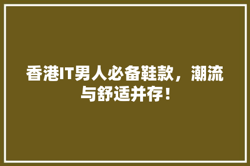 香港IT男人必备鞋款，潮流与舒适并存！ 必应SEO