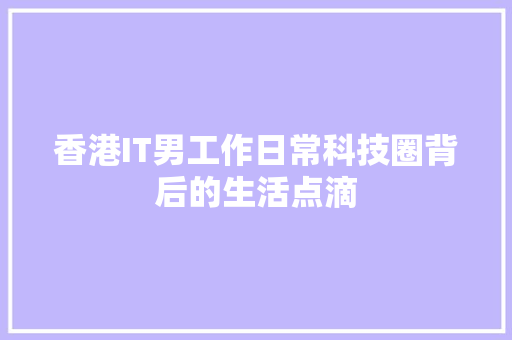 香港IT男工作日常科技圈背后的生活点滴 百度SEO
